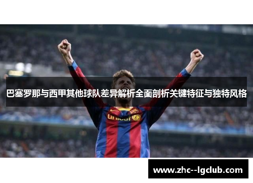 巴塞罗那与西甲其他球队差异解析全面剖析关键特征与独特风格 巴塞罗那与西甲其他球队差异解析全面剖析关键特征与独特风格