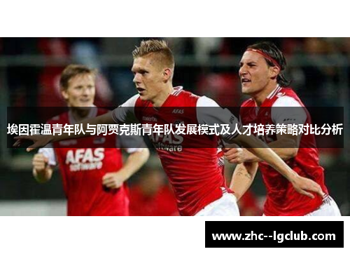 埃因霍温青年队与阿贾克斯青年队发展模式及人才培养策略对比分析 埃因霍温青年队与阿贾克斯青年队发展模式及人才培养策略对比分析