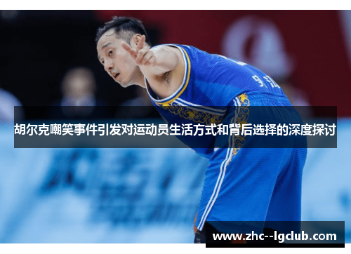 胡尔克嘲笑事件引发对运动员生活方式和背后选择的深度探讨