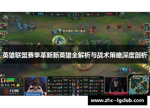 英雄联盟赛季革新新英雄全解析与战术策略深度剖析 英雄联盟赛季革新新英雄全解析与战术策略深度剖析