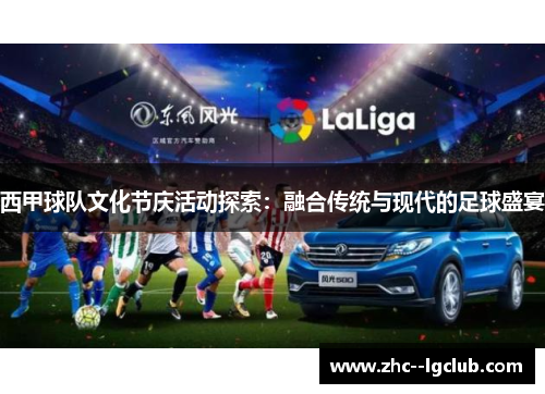 西甲球队文化节庆活动探索:融合传统与现代的足球盛宴 西甲球队文化节庆活动探索:融合传统与现代的足球盛宴