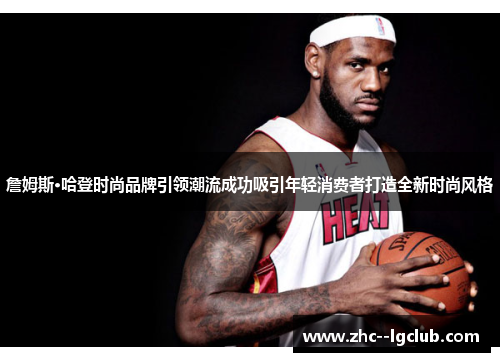 詹姆斯·哈登时尚品牌引领潮流成功吸引年轻消费者打造全新时尚风格 詹姆斯·哈登时尚品牌引领潮流成功吸引年轻消费者打造全新时尚风格