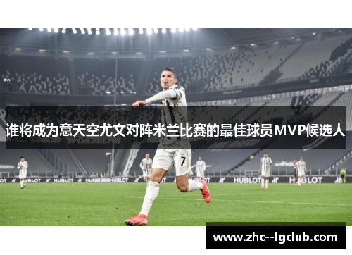 谁将成为意天空尤文对阵米兰比赛的最佳球员MVP候选人 谁将成为意天空尤文对阵米兰比赛的最佳球员MVP候选人