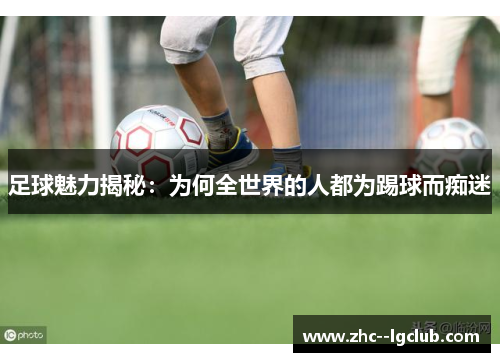 足球魅力揭秘:为何全世界的人都为踢球而痴迷 足球魅力揭秘:为何全世界的人都为踢球而痴迷