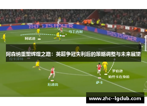阿森纳重塑辉煌之路：英超争冠失利后的策略调整与未来展望