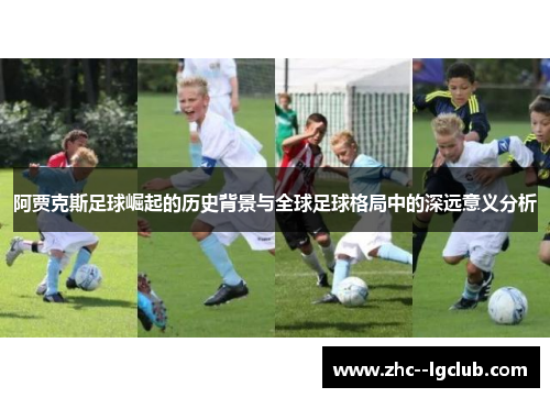阿贾克斯足球崛起的历史背景与全球足球格局中的深远意义分析 阿贾克斯足球崛起的历史背景与全球足球格局中的深远意义分析