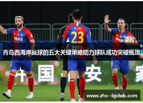 青岛西海岸赢球的五大关键策略助力球队成功突破瓶颈 青岛西海岸赢球的五大关键策略助力球队成功突破瓶颈