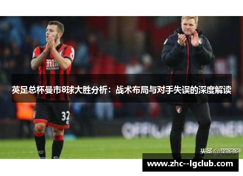 英足总杯曼市8球大胜分析:战术布局与对手失误的深度解读 英足总杯曼市8球大胜分析:战术布局与对手失误的深度解读