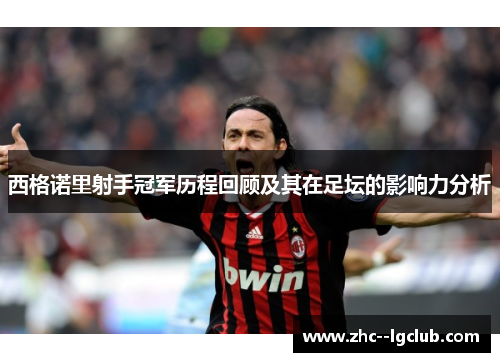 西格诺里射手冠军历程回顾及其在足坛的影响力分析