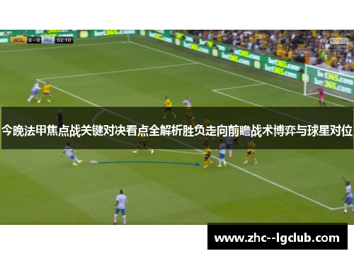 今晚法甲焦点战关键对决看点全解析胜负走向前瞻战术博弈与球星对位 今晚法甲焦点战关键对决看点全解析胜负走向前瞻战术博弈与球星对位