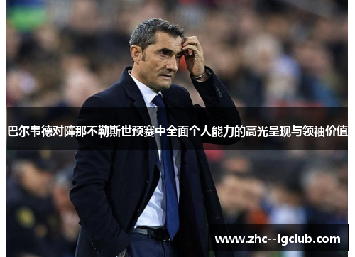 巴尔韦德对阵那不勒斯世预赛中全面个人能力的高光呈现与领袖价值 巴尔韦德对阵那不勒斯世预赛中全面个人能力的高光呈现与领袖价值