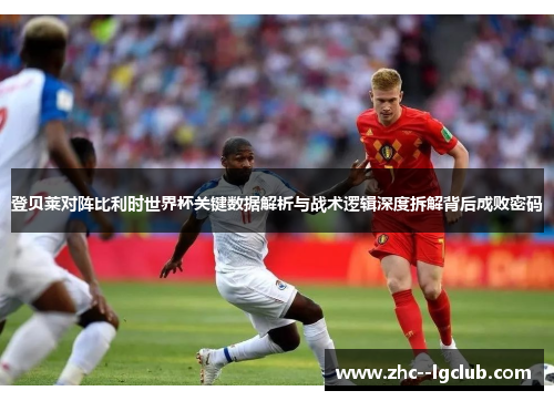 登贝莱对阵比利时世界杯关键数据解析与战术逻辑深度拆解背后成败密码