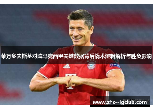 莱万多夫斯基对阵马竞西甲关键数据背后战术逻辑解析与胜负影响 莱万多夫斯基对阵马竞西甲关键数据背后战术逻辑解析与胜负影响