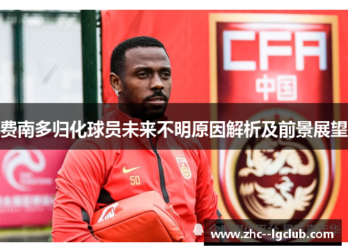 费南多归化球员未来不明原因解析及前景展望 费南多归化球员未来不明原因解析及前景展望