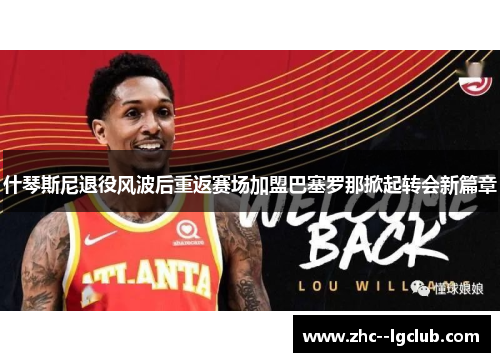 什琴斯尼退役风波后重返赛场加盟巴塞罗那掀起转会新篇章 什琴斯尼退役风波后重返赛场加盟巴塞罗那掀起转会新篇章