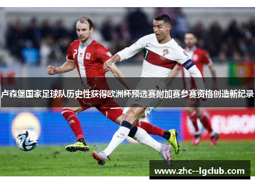 卢森堡国家足球队历史性获得欧洲杯预选赛附加赛参赛资格创造新纪录 卢森堡国家足球队历史性获得欧洲杯预选赛附加赛参赛资格创造新纪录