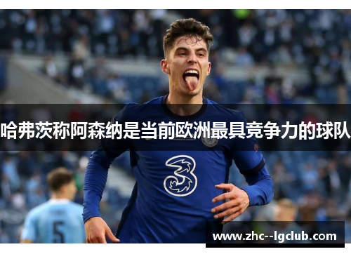 哈弗茨称阿森纳是当前欧洲最具竞争力的球队