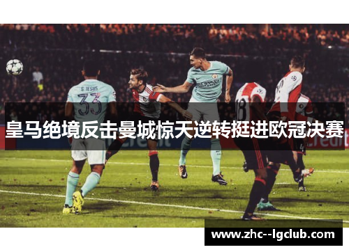 皇马绝境反击曼城惊天逆转挺进欧冠决赛 皇马绝境反击曼城惊天逆转挺进欧冠决赛