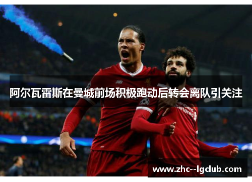 阿尔瓦雷斯在曼城前场积极跑动后转会离队引关注