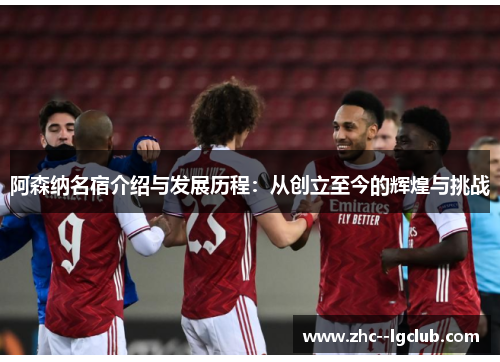 阿森纳名宿介绍与发展历程：从创立至今的辉煌与挑战