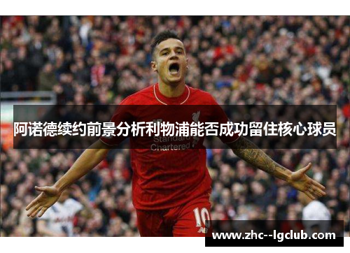 阿诺德续约前景分析利物浦能否成功留住核心球员