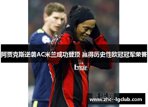 阿贾克斯逆袭AC米兰成功登顶 赢得历史性欧冠冠军荣誉 阿贾克斯逆袭AC米兰成功登顶 赢得历史性欧冠冠军荣誉