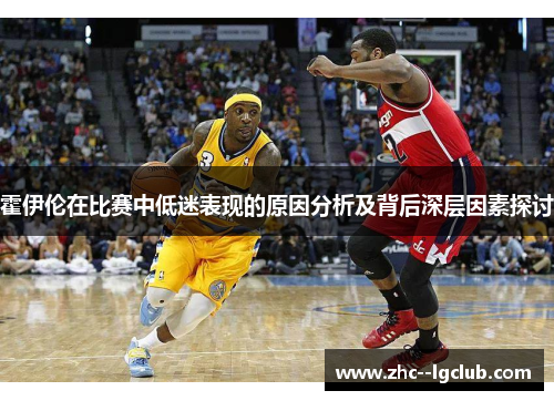 霍伊伦在比赛中低迷表现的原因分析及背后深层因素探讨