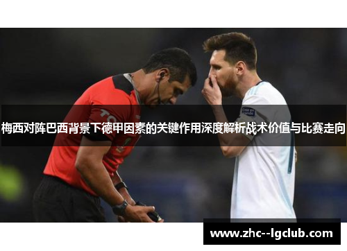梅西对阵巴西背景下德甲因素的关键作用深度解析战术价值与比赛走向 梅西对阵巴西背景下德甲因素的关键作用深度解析战术价值与比赛走向