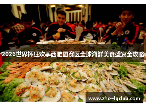 2026世界杯狂欢季西雅图赛区全球海鲜美食盛宴全攻略