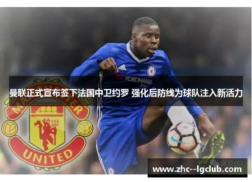曼联正式宣布签下法国中卫约罗 强化后防线为球队注入新活力 曼联正式宣布签下法国中卫约罗 强化后防线为球队注入新活力