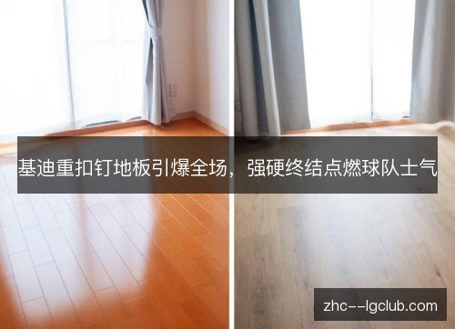 基迪重扣钉地板引爆全场,强硬终结点燃球队士气 基迪重扣钉地板引爆全场,强硬终结点燃球队士气